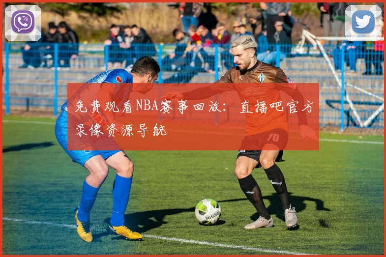 免费观看NBA赛事回放：直播吧官方录像资源导航