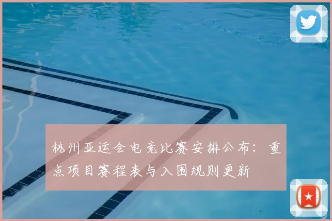 杭州亚运会电竞比赛安排公布：重点项目赛程表与入围规则更新