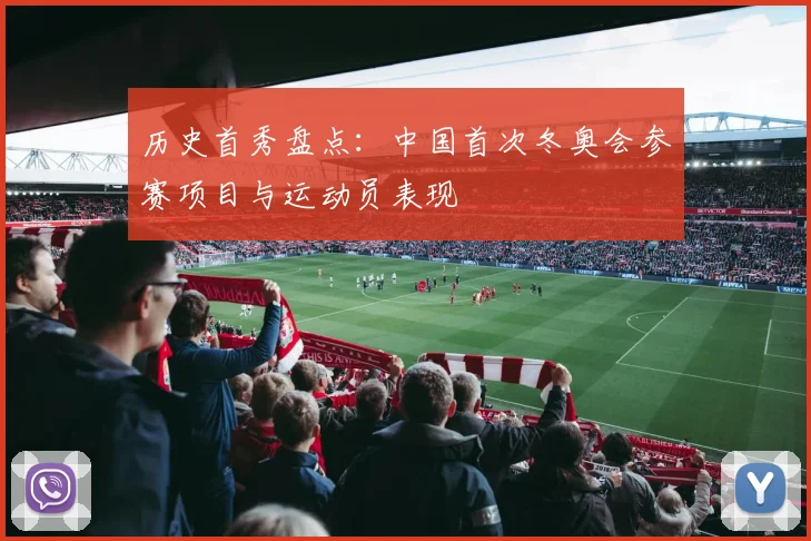 历史首秀盘点：中国首次冬奥会参赛项目与运动员表现