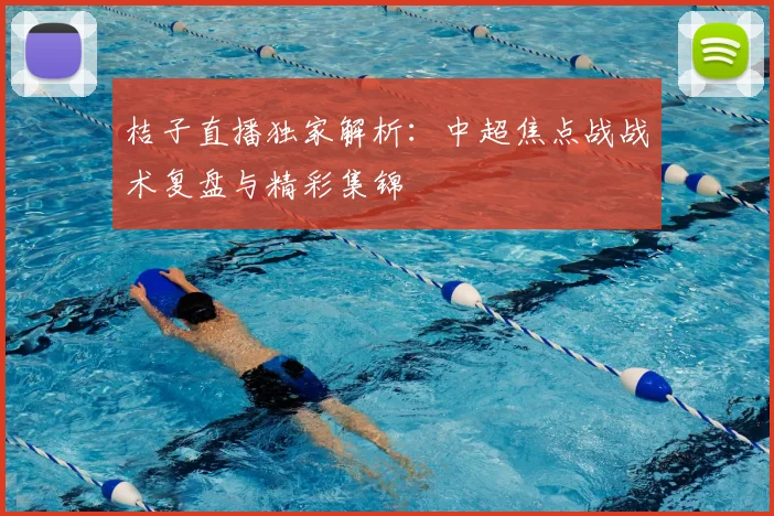 桔子直播独家解析：中超焦点战战术复盘与精彩集锦